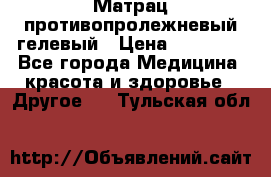 Матрац противопролежневый гелевый › Цена ­ 18 000 - Все города Медицина, красота и здоровье » Другое   . Тульская обл.